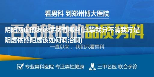 阴阳两虚的发达症状有哪些(真挚我分不清我方是阴虚依然阳虚该如何调治啊)