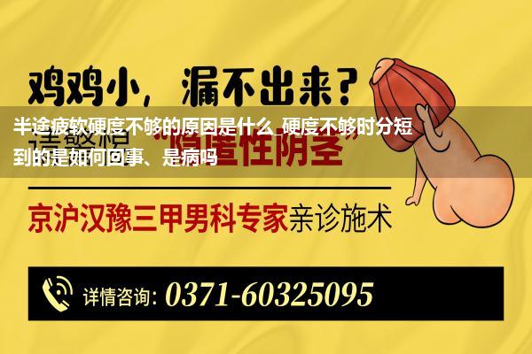 半途疲软硬度不够的原因是什么_硬度不够时分短到的是如何回事、是病吗